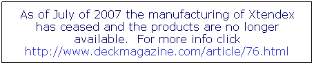 Text Box: As of July of 2007 the manufacturing of Xtendex has ceased and the products are no longer available.  For more info click http://www.deckmagazine.com/article/76.html
